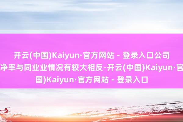 开云(中国)Kaiyun·官方网站 - 登录入口公司现时的市盈率、市净率与同业业情况有较大相反-开云(中国)Kaiyun·官方网站 - 登录入口