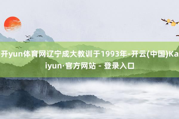 开yun体育网辽宁成大教训于1993年-开云(中国)Kaiyun·官方网站 - 登录入口