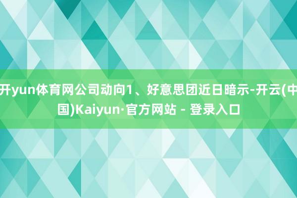 开yun体育网公司动向1、好意思团近日暗示-开云(中国)Kaiyun·官方网站 - 登录入口