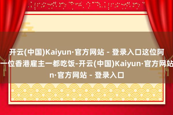 开云(中国)Kaiyun·官方网站 - 登录入口这位阿拉伯客户和一位香港雇主一都吃饭-开云(中国)Kaiyun·官方网站 - 登录入口